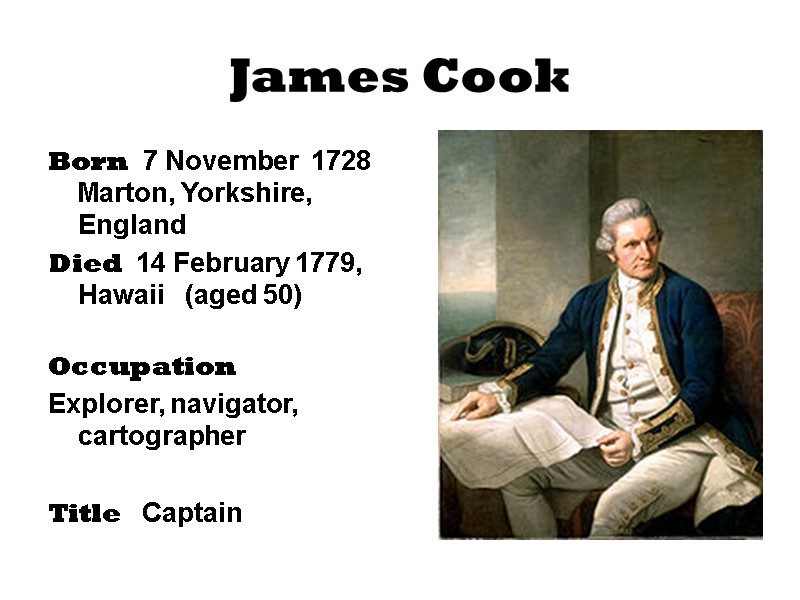 James Cook Born  7 November  1728 Marton, Yorkshire, England Died  14